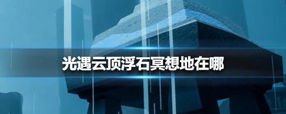 光遇秘密基地顶楼冥想位置怎么找？介绍详细步骤和特点是什么？  第3张